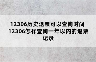 12306历史退票可以查询时间 12306怎样查询一年以内的退票记录